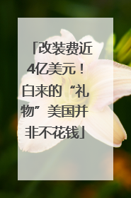 改装费近4亿美元！白来的“礼物”美国并非不花钱