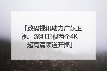 数码视讯助力广东卫视、深圳卫视两个4K超高清频道开播