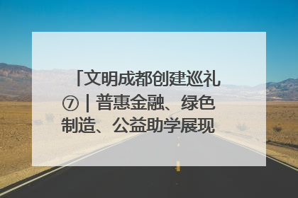 文明成都创建巡礼⑦｜普惠金融、绿色制造、公益助学展现城市文明底色