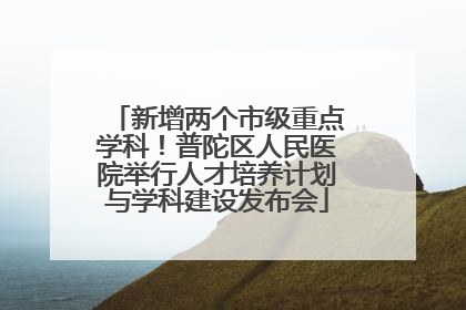 新增两个市级重点学科！普陀区人民医院举行人才培养计划与学科建设发布会