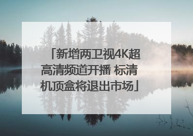 新增两卫视4K超高清频道开播 标清机顶盒将退出市场