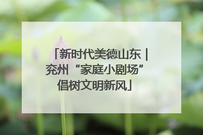 新时代美德山东｜兖州“家庭小剧场”倡树文明新风