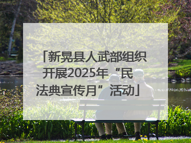 新晃县人武部组织开展2025年“民法典宣传月”活动