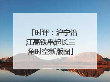时评：沪宁沿江高铁串起长三角时空新版图
