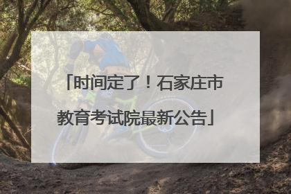 时间定了！石家庄市教育考试院最新公告