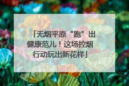 无烟平原“跑”出健康范儿！这场控烟行动玩出新花样