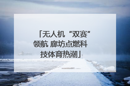 无人机“双赛”领航 廊坊点燃科技体育热潮