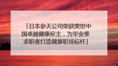 日本参天公司荣获美世中国卓越健康雇主，为毕业季求职者打造健康职场标杆