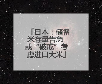 日本：储备米存量告急 或“破戒”考虑进口大米