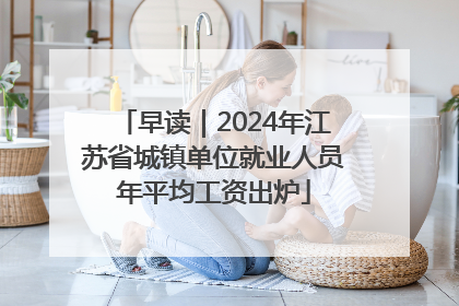 早读｜2024年江苏省城镇单位就业人员年平均工资出炉