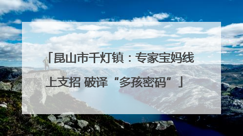昆山市千灯镇：专家宝妈线上支招 破译“多孩密码”