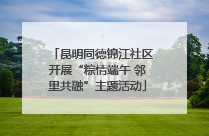 昆明同德锦江社区开展“粽情端午 邻里共融”主题活动