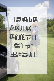 昆明市盘龙区开展“我们的节日·端午节”主题活动