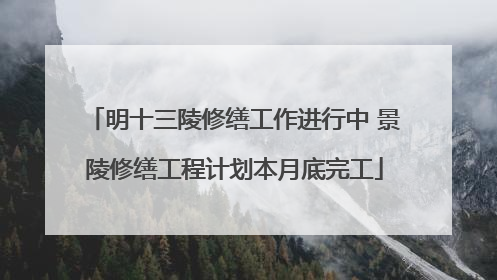 明十三陵修缮工作进行中 景陵修缮工程计划本月底完工