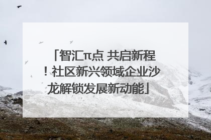 智汇π点 共启新程！社区新兴领域企业沙龙解锁发展新动能