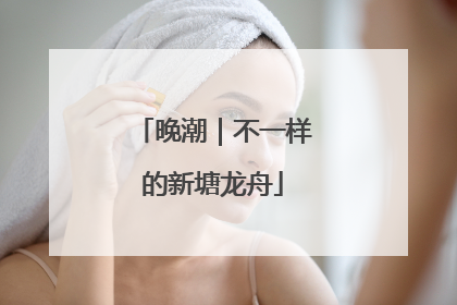 晚潮｜不一样的新塘龙舟