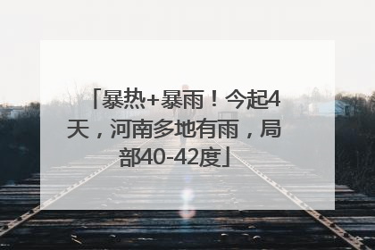 暴热+暴雨！今起4天，河南多地有雨，局部40-42度