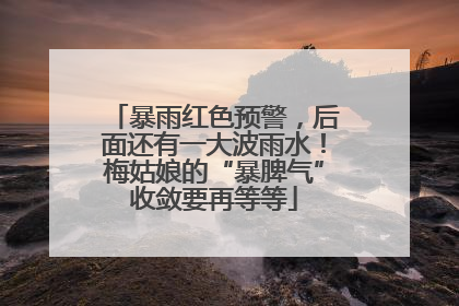 暴雨红色预警，后面还有一大波雨水！梅姑娘的“暴脾气”收敛要再等等