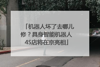 机器人坏了去哪儿修？具身智能机器人4S店将在京亮相