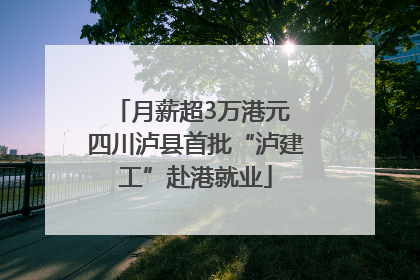 月薪超3万港元 四川泸县首批“泸建工”赴港就业
