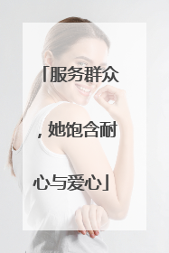 服务群众，她饱含耐心与爱心
