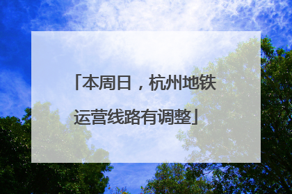 本周日，杭州地铁运营线路有调整