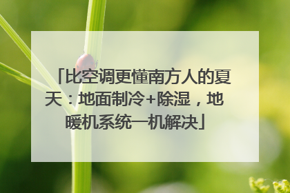 比空调更懂南方人的夏天：地面制冷+除湿，地暖机系统一机解决