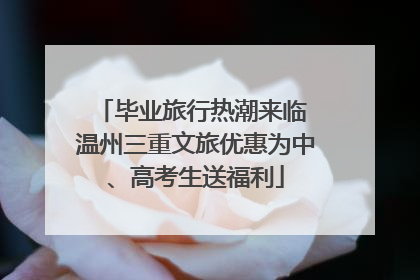 毕业旅行热潮来临 温州三重文旅优惠为中、高考生送福利
