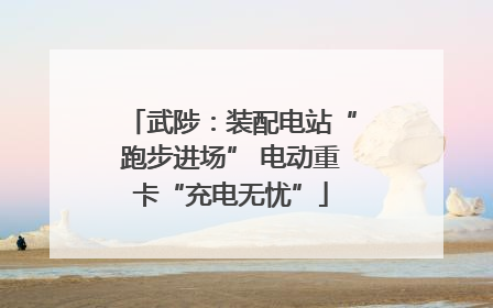 武陟：装配电站“跑步进场” 电动重卡“充电无忧”
