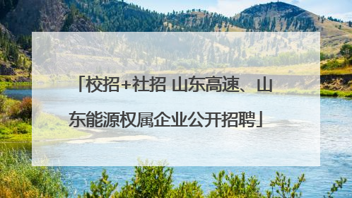 校招+社招 山东高速、山东能源权属企业公开招聘