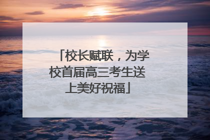 校长赋联，为学校首届高三考生送上美好祝福