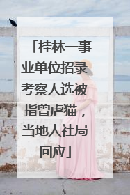 桂林一事业单位招录考察人选被指曾虐猫，当地人社局回应