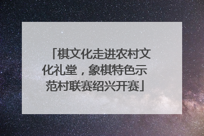棋文化走进农村文化礼堂，象棋特色示范村联赛绍兴开赛