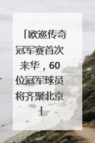 欧巡传奇冠军赛首次来华，60位冠军球员将齐聚北京