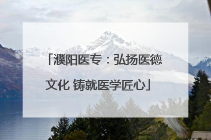 濮阳医专：弘扬医德文化 铸就医学匠心