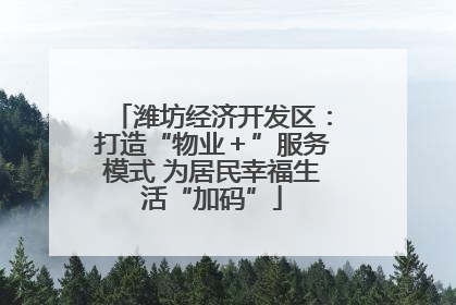 潍坊经济开发区：打造“物业＋”服务模式 为居民幸福生活“加码”