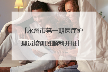 永州市第一期医疗护理员培训班顺利开班