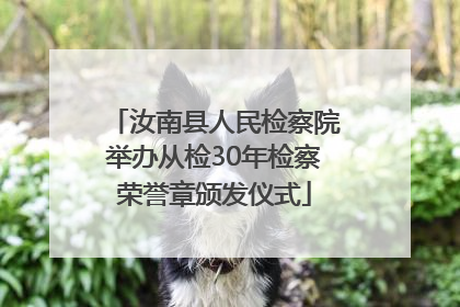 汝南县人民检察院举办从检30年检察荣誉章颁发仪式