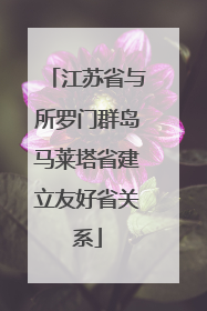 江苏省与所罗门群岛马莱塔省建立友好省关系