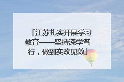 江苏扎实开展学习教育——坚持深学笃行，做到实改见效