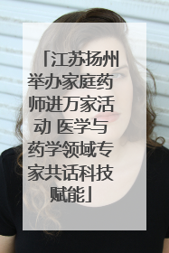 江苏扬州举办家庭药师进万家活动 医学与药学领域专家共话科技赋能