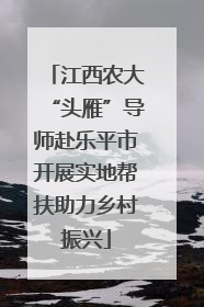 江西农大“头雁”导师赴乐平市开展实地帮扶助力乡村振兴