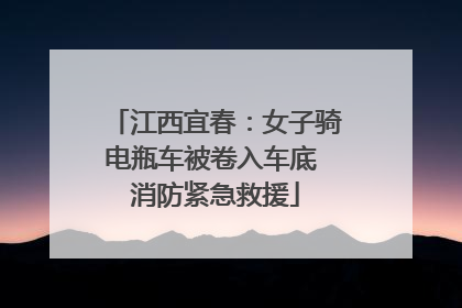 江西宜春：女子骑电瓶车被卷入车底 消防紧急救援