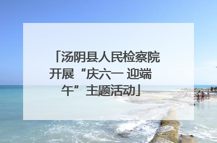 汤阴县人民检察院开展“庆六一 迎端午”主题活动