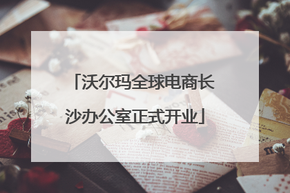 沃尔玛全球电商长沙办公室正式开业