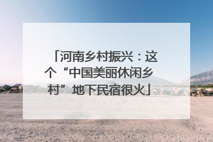 河南乡村振兴：这个“中国美丽休闲乡村”地下民宿很火