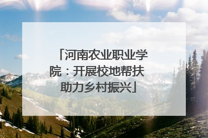河南农业职业学院：开展校地帮扶 助力乡村振兴