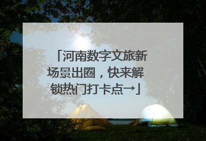 河南数字文旅新场景出圈，快来解锁热门打卡点→