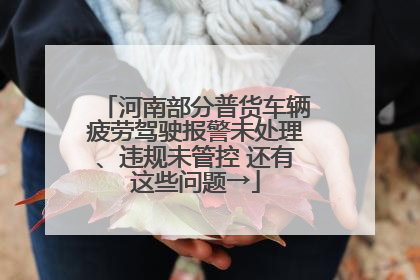 河南部分普货车辆疲劳驾驶报警未处理、违规未管控 还有这些问题→