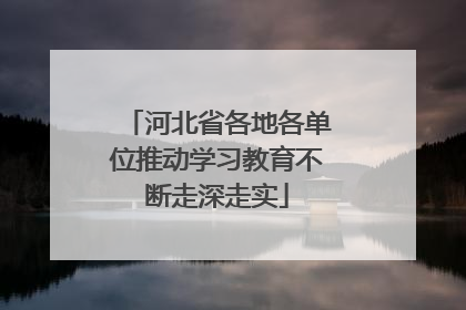 河北省各地各单位推动学习教育不断走深走实
